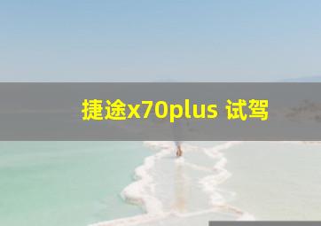 捷途x70plus 试驾